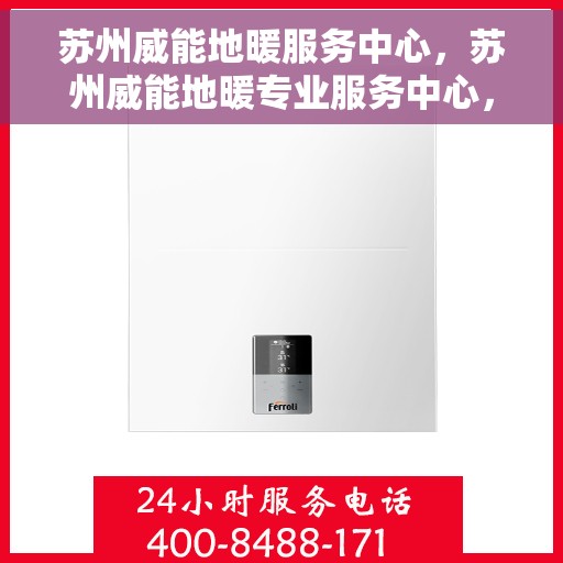 苏州威能地暖服务中心,苏州威能地暖专业服务中心,温暖您的生活之选 苏州威能地暖服务中心,苏州威能地暖专业服务中心,温暖您的生活之选