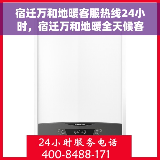 宿迁万和地暖客服热线24小时，宿迁万和地暖全天候客服热线，温暖无忧，服务不打烊