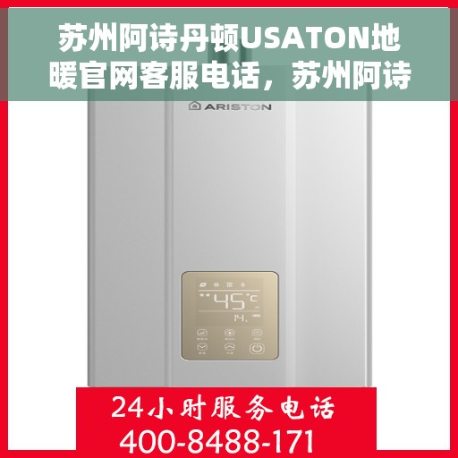 苏州阿诗丹顿USATON地暖官网客服电话，苏州阿诗丹顿USATON地暖官方客服热线及售后服务电话