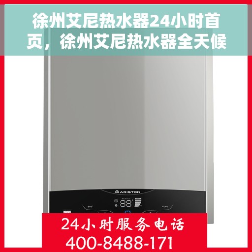 徐州艾尼热水器24小时首页，徐州艾尼热水器全天候服务，首选首页体验
