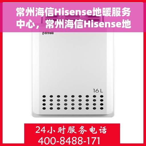 常州海信Hisense地暖服务中心，常州海信Hisense地暖专业服务中心，一站式地暖解决方案提供商