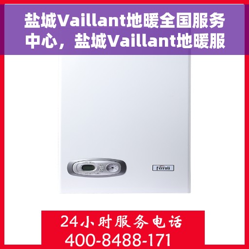 盐城Vaillant地暖全国服务中心，盐城Vaillant地暖服务全国中心，专业品质，贴心服务