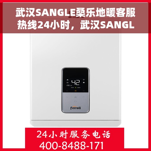 武汉SANGLE桑乐地暖客服热线24小时，武汉SANGLE桑乐地暖全天候客服热线，温暖连接每一刻