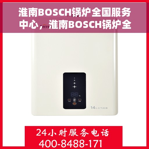 淮南BOSCH锅炉全国服务中心，淮南BOSCH锅炉全国服务中心，专业维修与全方位服务一体化平台