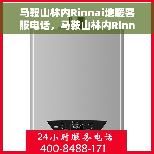 马鞍山林内Rinnai地暖客服电话，马鞍山林内Rinnai地暖客服热线，专业解答，温暖您的生活。
