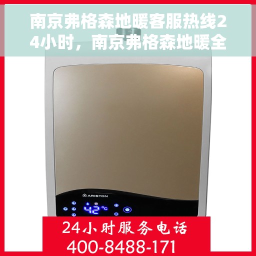 南京弗格森地暖客服热线24小时，南京弗格森地暖全天候客服热线，温暖连接，24小时为您服务