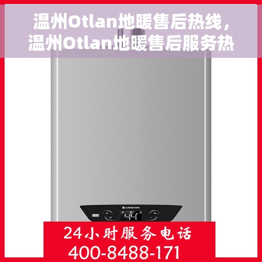 温州Otlan地暖售后热线，温州Otlan地暖售后服务热线全攻略