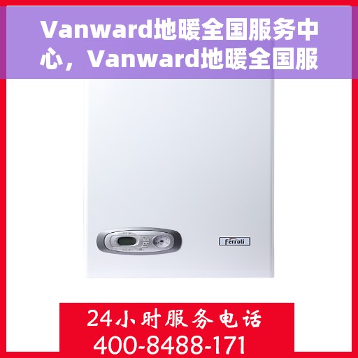 Vanward地暖全国服务中心，Vanward地暖全国服务中心，专业品质，温暖您的生活