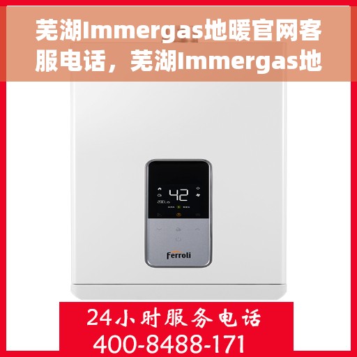 芜湖Immergas地暖官网客服电话，芜湖Immergas地暖官网客服热线电话公布