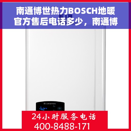 南通博世热力BOSCH地暖官方售后电话多少，南通博世热力BOSCH地暖售后联系电话权威公布