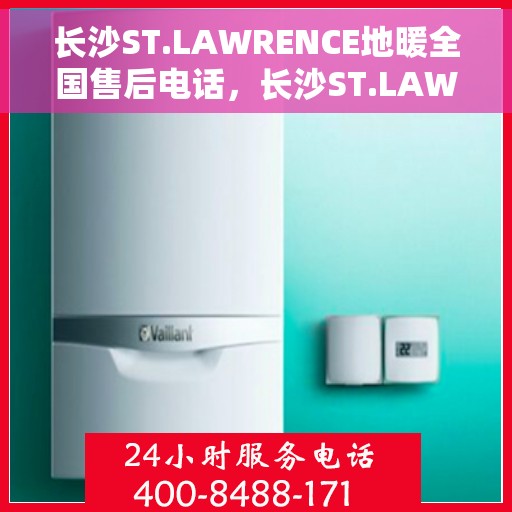 长沙ST.LAWRENCE地暖全国售后电话，长沙ST.LAWRENCE地暖全国售后服务热线电话