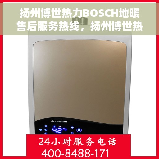 扬州博世热力BOSCH地暖售后服务热线，扬州博世热力BOSCH地暖售后热线服务解析，专业团队，无忧保障