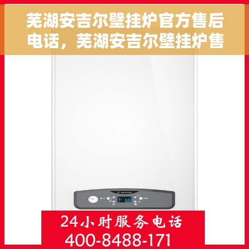 芜湖安吉尔壁挂炉官方售后电话，芜湖安吉尔壁挂炉售后服务中心联系电话