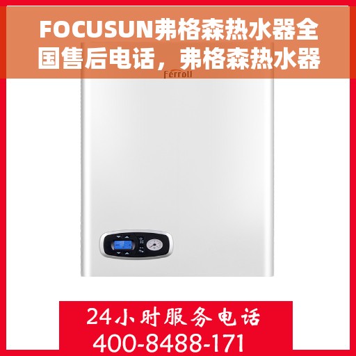 FOCUSUN弗格森热水器全国售后电话,弗格森热水器全国售后热线及专业服务团队 FOCUSUN弗格森热水器全国售后电话,弗格森热水器全国售后热线及专业服务团队