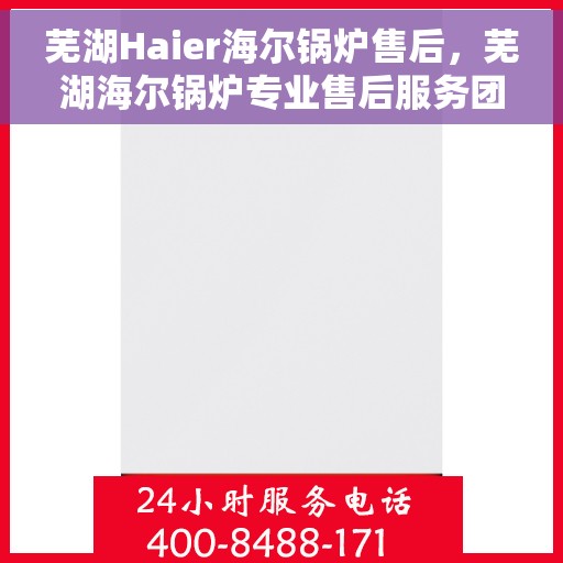 芜湖Haier海尔锅炉售后，芜湖海尔锅炉专业售后服务团队