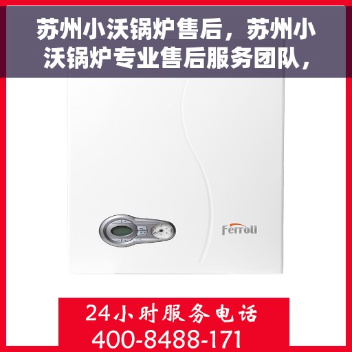 苏州小沃锅炉售后，苏州小沃锅炉专业售后服务团队，为您提供全方位技术支持与保障