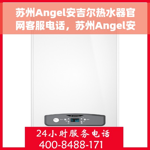 苏州Angel安吉尔热水器官网客服电话，苏州Angel安吉尔热水器官网客服热线及售后支持服务指南