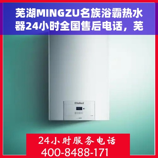 芜湖MINGZU名族浴霸热水器24小时全国售后电话，芜湖名族浴霸热水器全国售后电话全天候服务热线及售后指南