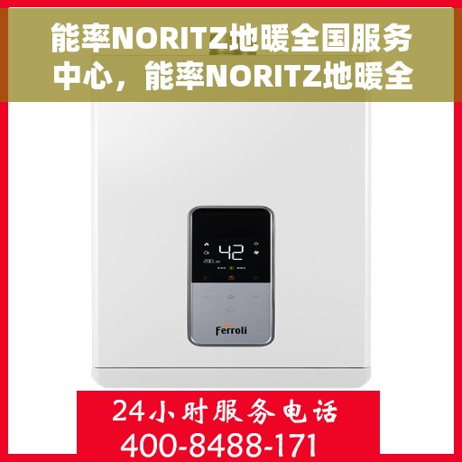 能率NORITZ地暖全国服务中心，能率NORITZ地暖全国服务中心，专业提供地暖服务解决方案