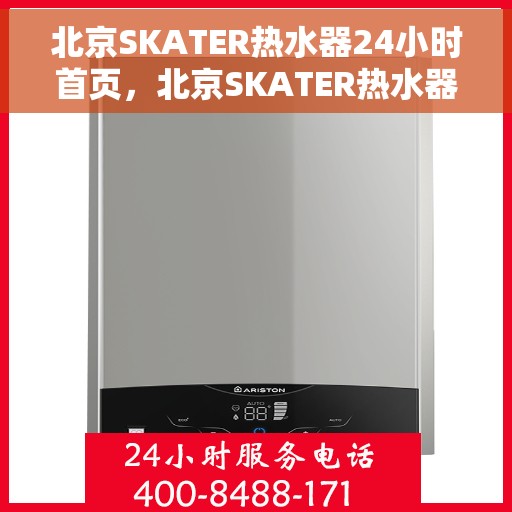 北京SKATER热水器24小时首页，北京SKATER热水器全天候服务，24小时首页速览
