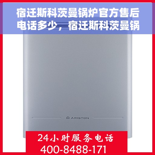 宿迁斯科茨曼锅炉官方售后电话多少，宿迁斯科茨曼锅炉官方售后联系电话揭秘