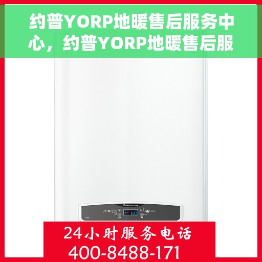 约普YORP地暖售后服务中心，约普YORP地暖售后服务中心，专业维修，温暖无忧