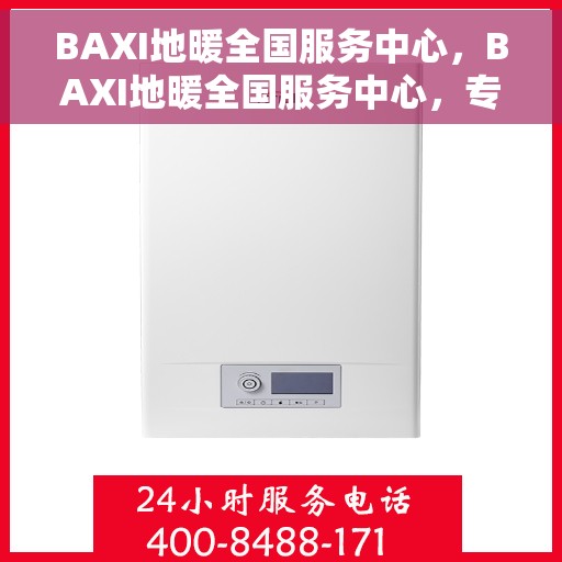 BAXI地暖全国服务中心，BAXI地暖全国服务中心，专业提供地暖服务解决方案