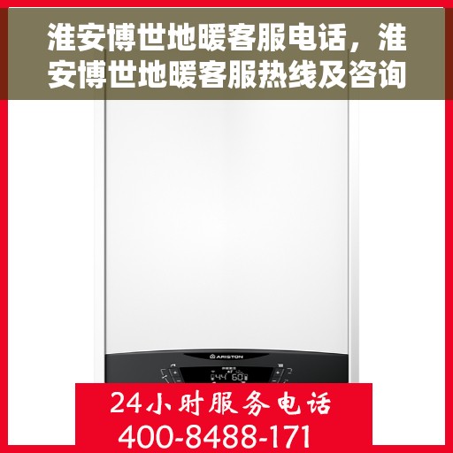 淮安博世地暖客服电话，淮安博世地暖客服热线及咨询电话号码解析