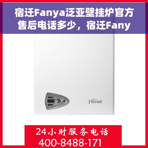 宿迁Fanya泛亚壁挂炉官方售后电话多少，宿迁Fanya泛亚壁挂炉售后电话及维修服务指南