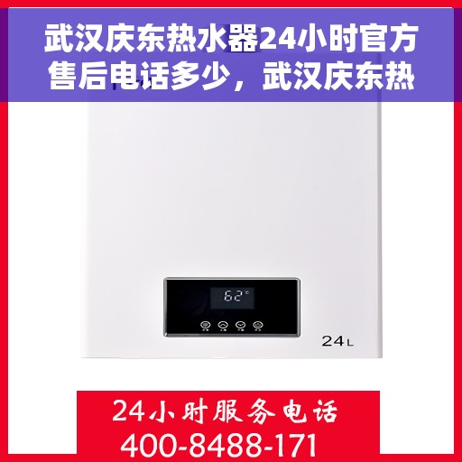 武汉庆东热水器24小时官方售后电话多少，武汉庆东热水器全天候官方售后电话及维修服务指南