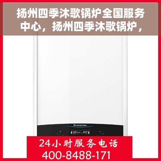 扬州四季沐歌锅炉全国服务中心，扬州四季沐歌锅炉，全国售后服务中心，一站式服务体验