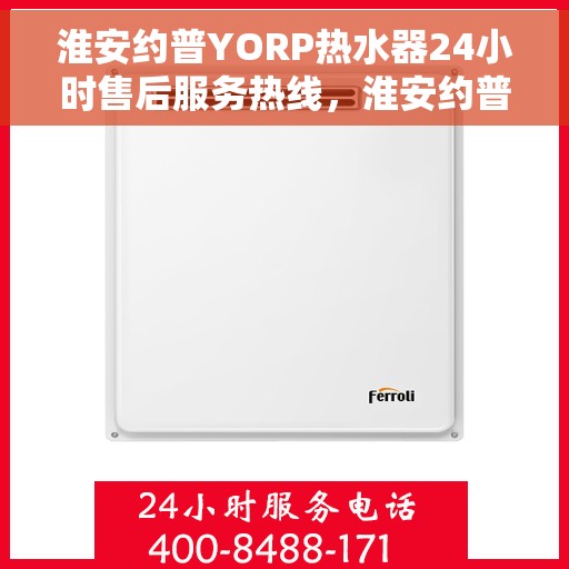 淮安约普YORP热水器24小时售后服务热线，淮安约普YORP热水器全天候售后服务热线，贴心关怀无忧体验