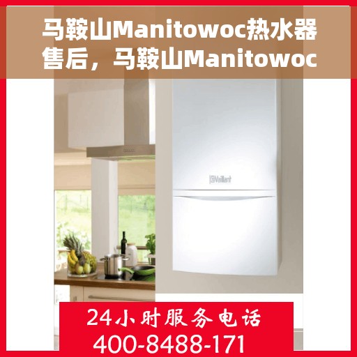马鞍山Manitowoc热水器售后，马鞍山Manitowoc热水器售后维修服务解析
