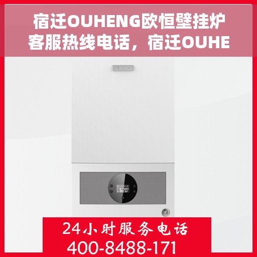 宿迁OUHENG欧恒壁挂炉客服热线电话，宿迁OUHENG欧恒壁挂炉客服热线详解