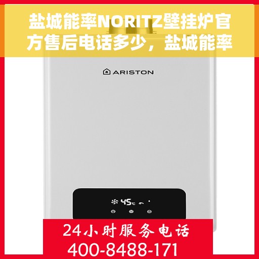 盐城能率NORITZ壁挂炉官方售后电话多少，盐城能率NORITZ壁挂炉售后服务热线及电话全攻略