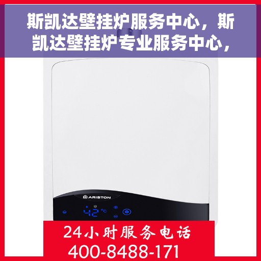 斯凯达壁挂炉服务中心，斯凯达壁挂炉专业服务中心，全方位服务，温暖您的家