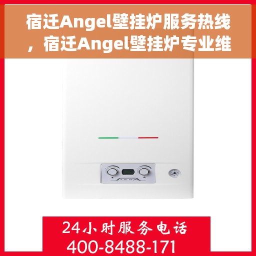 宿迁Angel壁挂炉服务热线，宿迁Angel壁挂炉专业维修服务热线