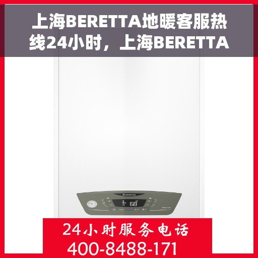 上海BERETTA地暖客服热线24小时，上海BERETTA地暖全天候客服热线，温暖服务不打烊
