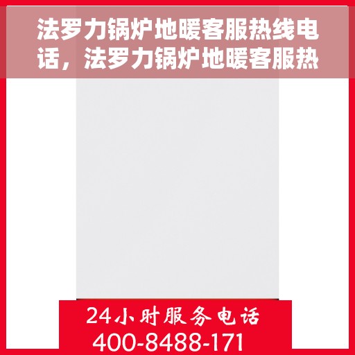法罗力锅炉地暖客服热线电话，法罗力锅炉地暖客服热线电话——专业解答，温馨服务