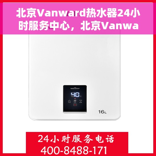 北京Vanward热水器24小时服务中心，北京Vanward热水器全天候专业服务中心