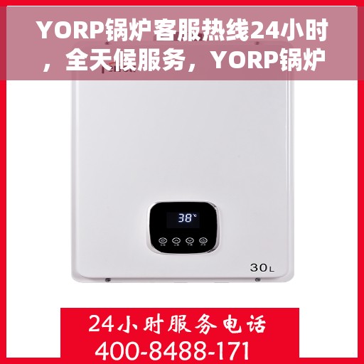 YORP锅炉客服热线24小时，全天候服务，YORP锅炉客服热线在线解答，保障温暖不断线