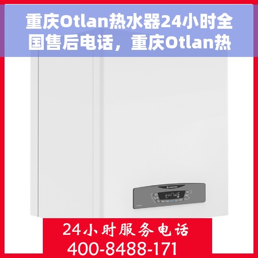 重庆Otlan热水器24小时全国售后电话，重庆Otlan热水器全天候全国售后热线电话服务保障