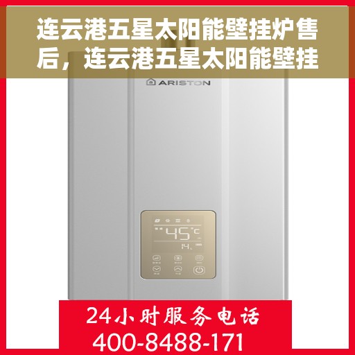 连云港五星太阳能壁挂炉售后，连云港五星太阳能壁挂炉售后维修服务解析