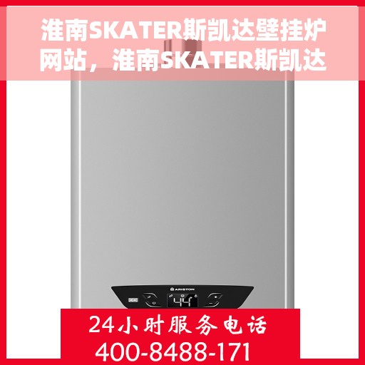 淮南SKATER斯凯达壁挂炉网站，淮南SKATER斯凯达壁挂炉官网