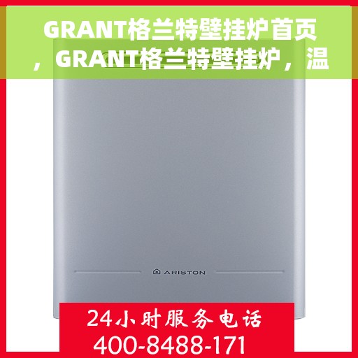GRANT格兰特壁挂炉首页，GRANT格兰特壁挂炉，温暖生活的首选门户首页