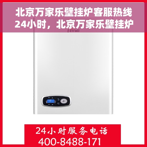 北京万家乐壁挂炉客服热线24小时，北京万家乐壁挂炉全天候客服热线，贴心服务不打烊