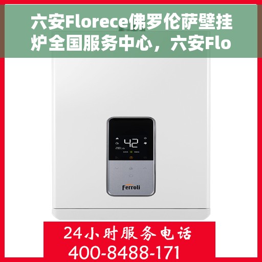 六安Florece佛罗伦萨壁挂炉全国服务中心，六安Florece佛罗伦萨壁挂炉全国服务中心，专业维修与贴心服务的结合