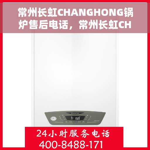常州长虹CHANGHONG锅炉售后电话，常州长虹CHANGHONG锅炉售后专线服务电话揭秘