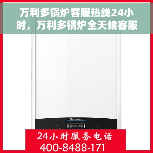 万利多锅炉客服热线24小时，万利多锅炉全天候客服热线，贴心服务随时在线
