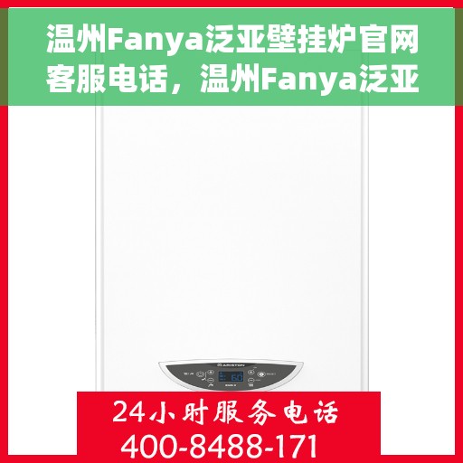 温州Fanya泛亚壁挂炉官网客服电话，温州Fanya泛亚壁挂炉官网客服热线及咨询指南
